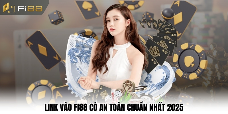Link vào Fi88 có an toàn chuẩn nhất 2025